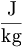 \frac{\mathrm{J}}{\mathrm{kg}}