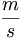 \frac{m}{s}